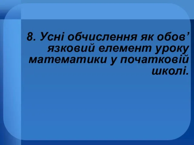 8. Усні обчислення як обов’язковий елемент уроку математики у початковій школі.