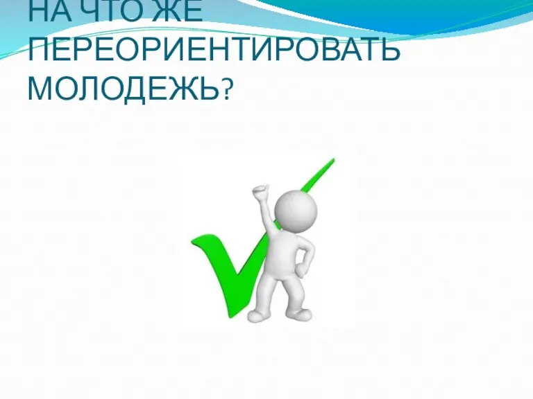 НА ЧТО ЖЕ ПЕРЕОРИЕНТИРОВАТЬ МОЛОДЕЖЬ?