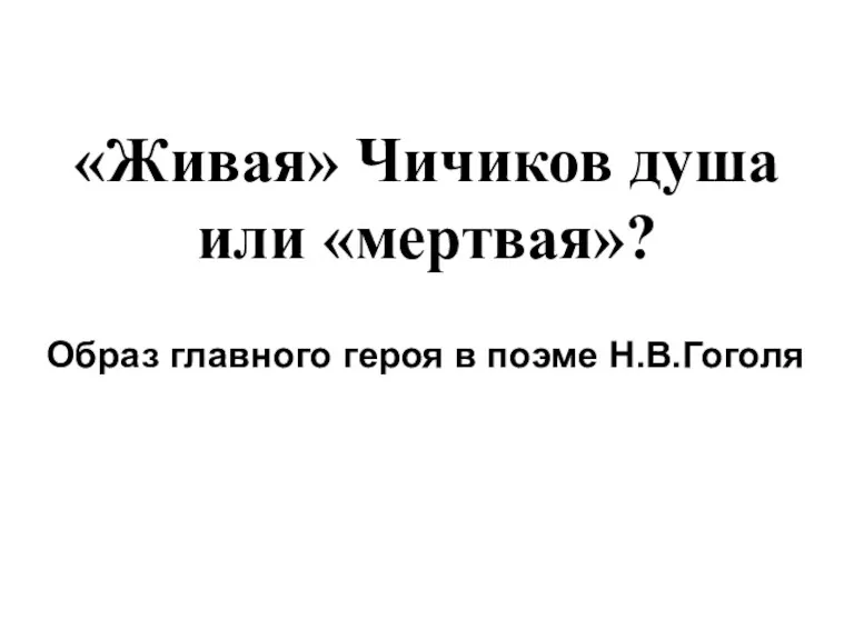 «Живая» Чичиков душа или «мертвая»? Образ главного героя в поэме Н.В.Гоголя