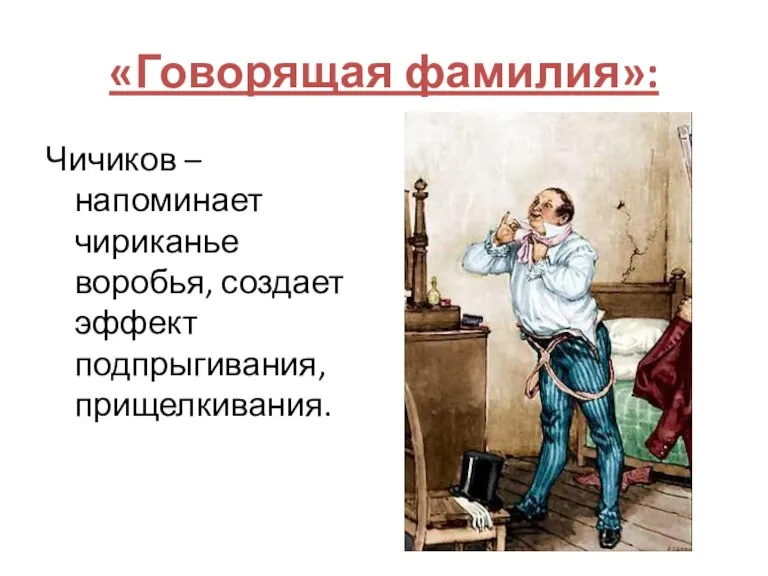 Чичиков – напоминает чириканье воробья, создает эффект подпрыгивания, прищелкивания. «Говорящая фамилия»: