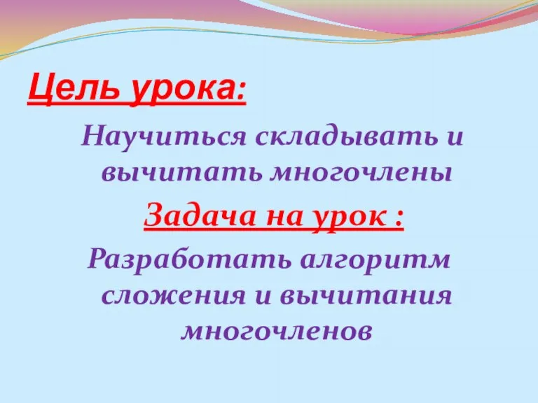 Цель урока: Научиться складывать и вычитать многочлены Задача на урок