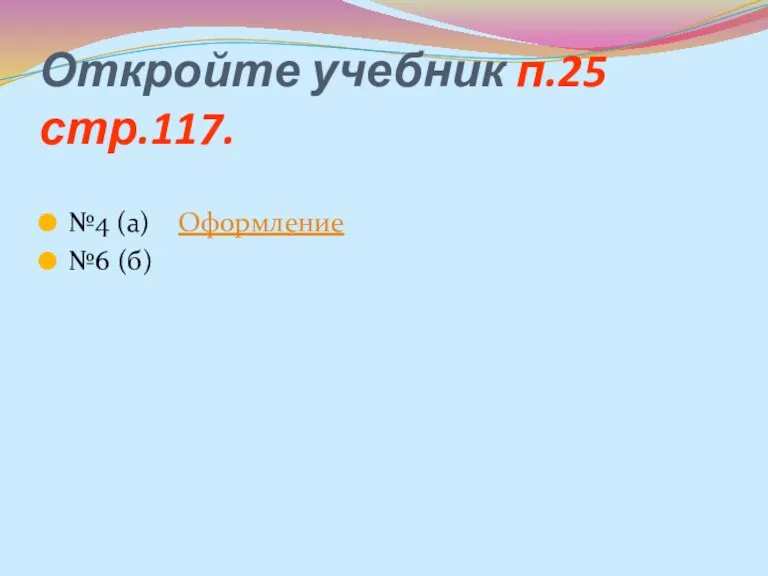 Откройте учебник п.25 стр.117. №4 (а) Оформление №6 (б)