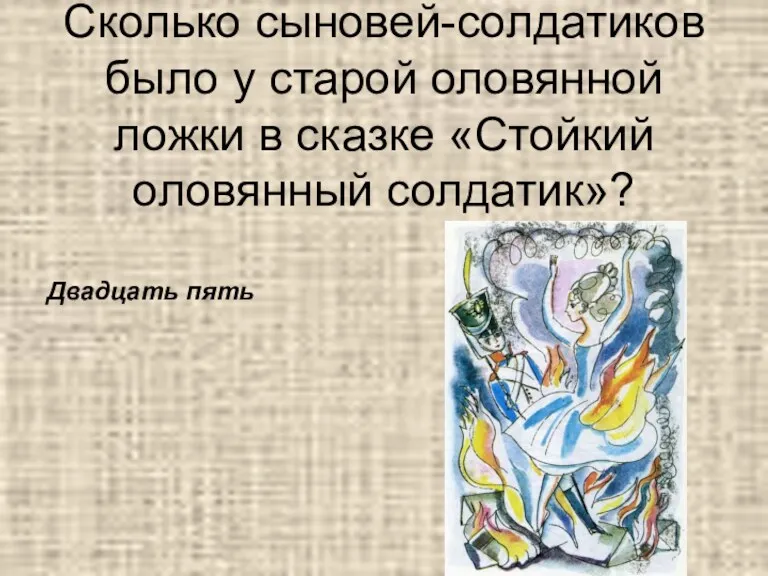 Сколько сыновей-солдатиков было у старой оловянной ложки в сказке «Стойкий оловянный солдатик»? Двадцать пять