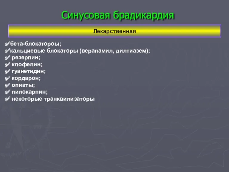 Синусовая брадикардия Лекарственная бета-блокатороы; кальциевые блокаторы (верапамил, дилтиазем); резерпин; клофелин; гуанетидин; кордарон; опиаты; пилокарпин; некоторые транквилизаторы