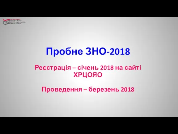 Пробне ЗНО-2018 Реєстрація – січень 2018 на сайті ХРЦОЯО Проведення – березень 2018