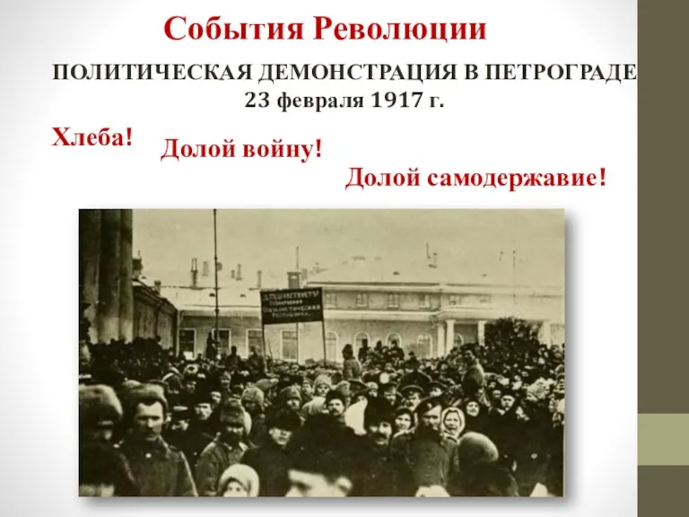 ПОЛИТИЧЕСКАЯ ДЕМОНСТРАЦИЯ В ПЕТРОГРАДЕ 23 февраля 1917 г. Хлеба! Долой войну! Долой самодержавие! События Революции