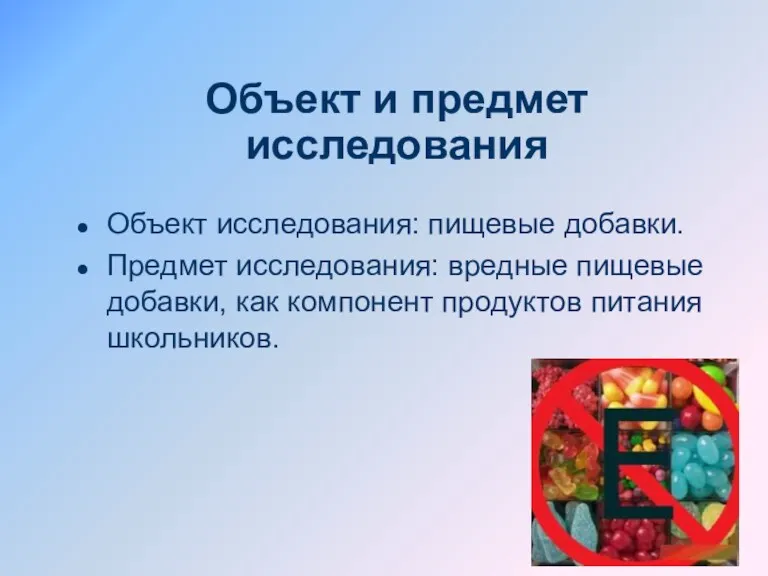 Объект и предмет исследования Объект исследования: пищевые добавки. Предмет исследования: