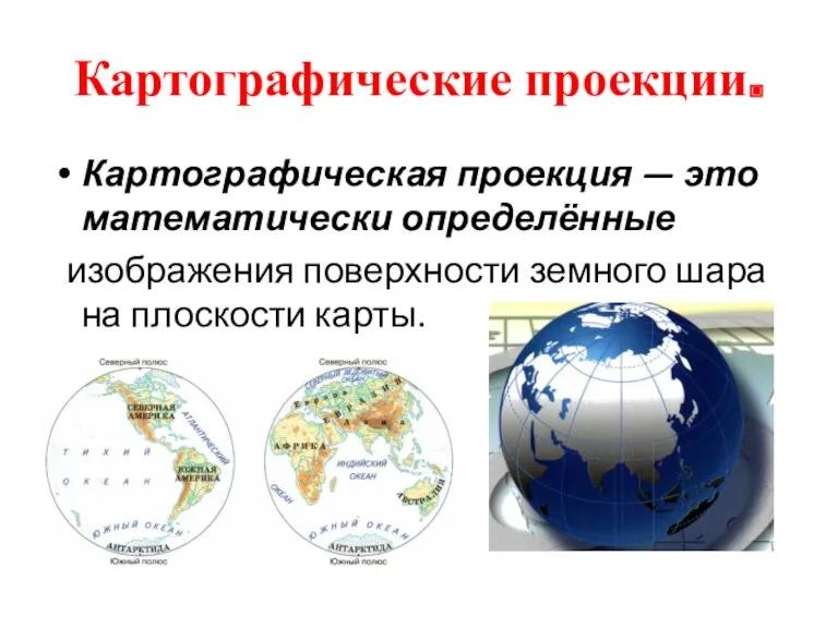 Картографические проекции. Картографическая проекция — это математически определённые изображения поверхности земного шара на плоскости карты.