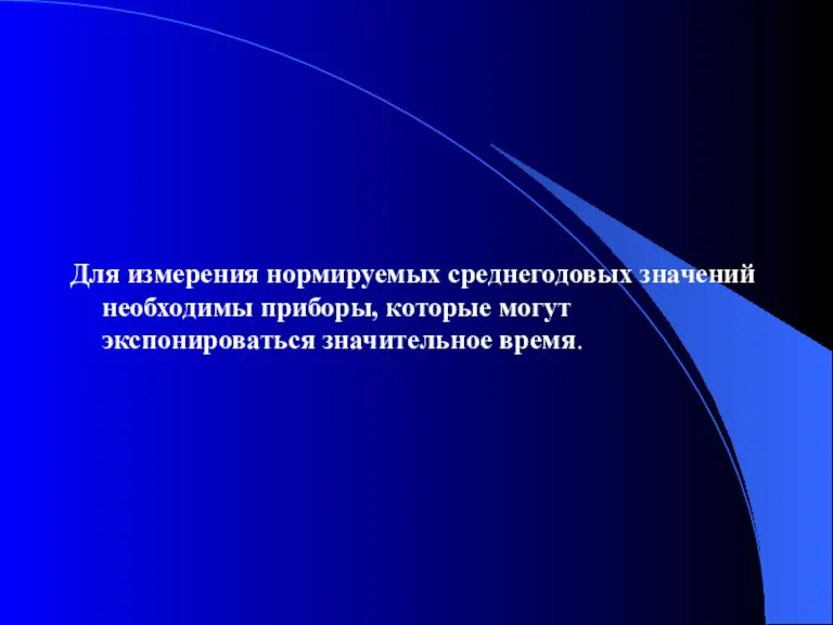 Для измерения нормируемых среднегодовых значений необходимы приборы, которые могут экспонироваться значительное время.