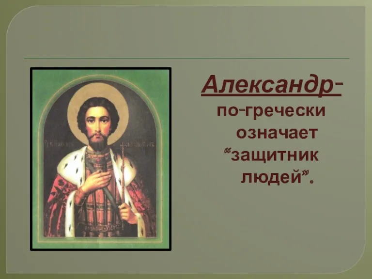 Александр- по-гречески означает “защитник людей”.