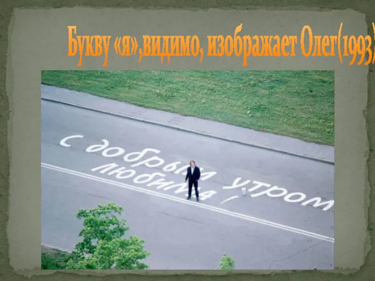 Букву «я»,видимо, изображает Олег(1993)
