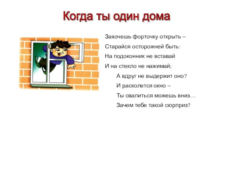 Когда ты один дома Захочешь форточку открыть – Старайся осторожней