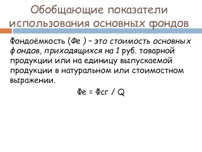 Обобщающие показатели использования основных фондов Фондоёмкость (Фе ) – это