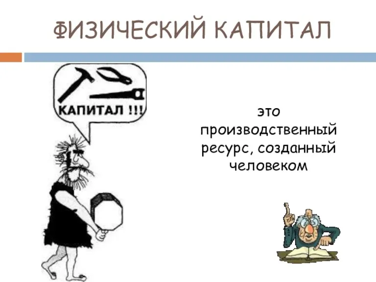 ФИЗИЧЕСКИЙ КАПИТАЛ это производственный ресурс, созданный человеком