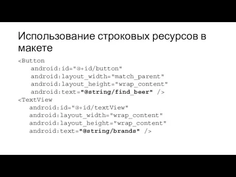 Использование строковых ресурсов в макете android:id="@+id/button" android:layout_width="match_parent" android:layout_height="wrap_content" android:text="@string/find_beer" /> android:id="@+id/textView" android:layout_width="wrap_content" android:layout_height="wrap_content" android:text="@string/brands" />