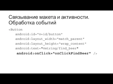 Связывание макета и активности. Обработка событий android:id="@+id/button" android:layout_width="match_parent" android:layout_height="wrap_content" android:text="@string/find_beer" android:onClick="onClickFindBeer" />