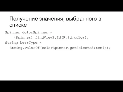 Получение значения, выбранного в списке Spinner colorSpinner = (Spinner) findViewById(R.id.color); String beerType = String.valueOf(colorSpinner.getSelectedItem());