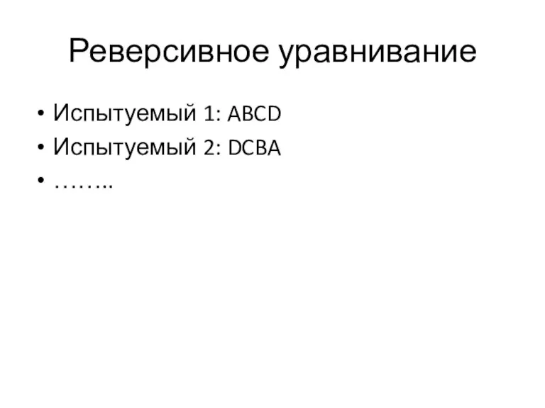 Реверсивное уравнивание Испытуемый 1: ABCD Испытуемый 2: DCBA ……..