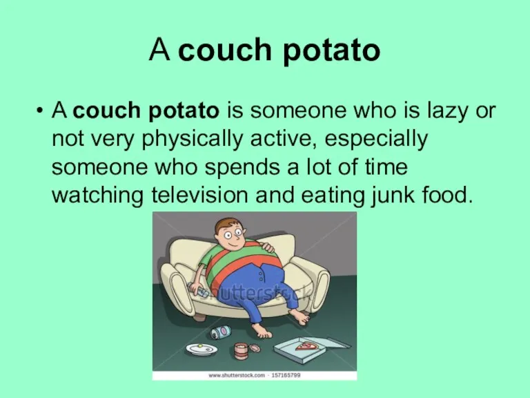 A couch potato A couch potato is someone who is lazy or not