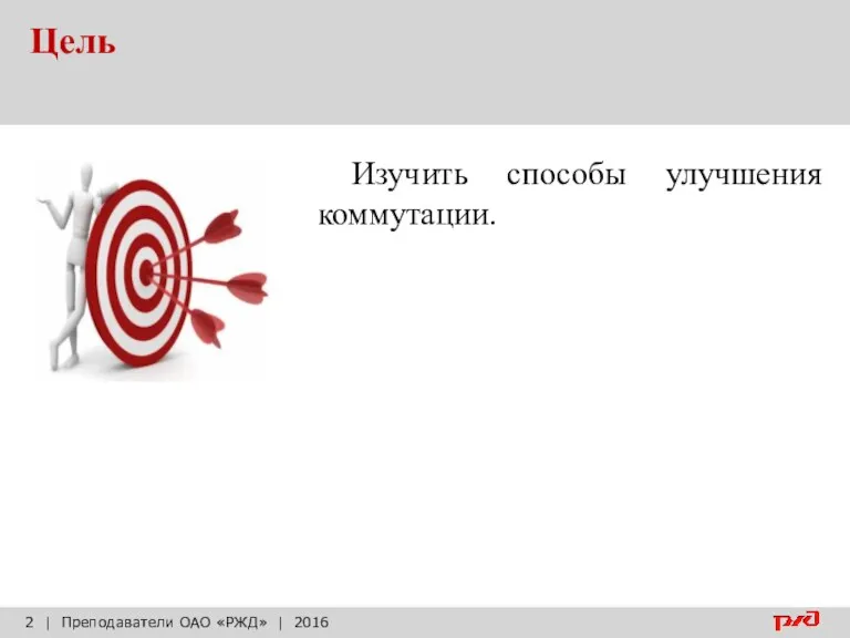 Цель | Преподаватели ОАО «РЖД» | 2016 Изучить способы улучшения коммутации.