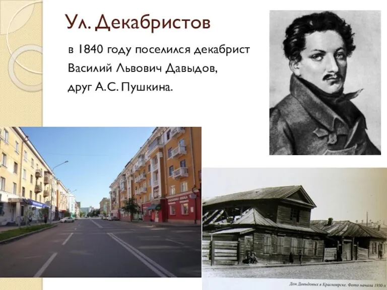 Ул. Декабристов в 1840 году поселился декабрист Василий Львович Давыдов, друг А.С. Пушкина.