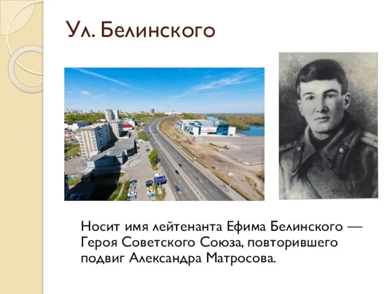 Ул. Белинского Носит имя лейтенанта Ефима Белинского — Героя Советского Союза, повторившего подвиг Александра Матросова.