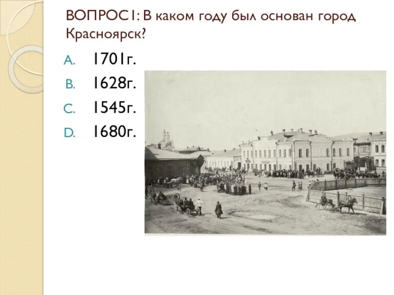 ВОПРОС1: В каком году был основан город Красноярск? 1701г. 1628г. 1545г. 1680г.