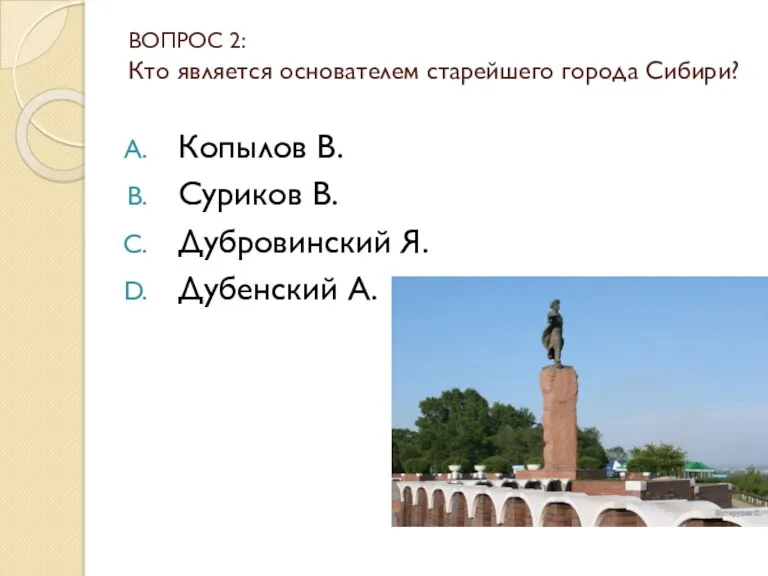 ВОПРОС 2: Кто является основателем старейшего города Сибири? Копылов В. Суриков В. Дубровинский Я. Дубенский А.