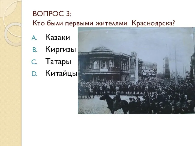 ВОПРОС 3: Кто были первыми жителями Красноярска? Казаки Киргизы Татары Китайцы