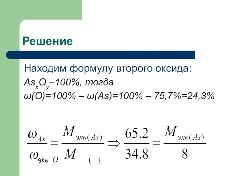 Решение Находим формулу второго оксида: AsxОy–100%, тогда ω(О)=100% – ω(As)=100% – 75,7%=24,3%