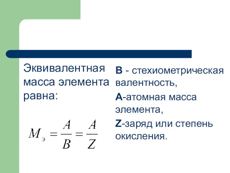 Эквивалентная масса элемента равна: В - стехиометрическая валентность, А-атомная масса элемента, Z-заряд или степень окисления.