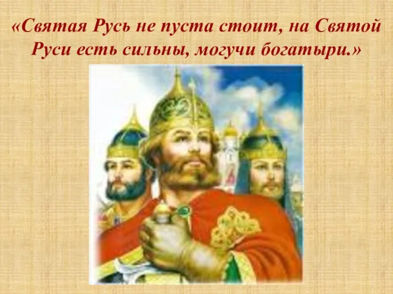 «Святая Русь не пуста стоит, на Святой Руси есть сильны, могучи богатыри.»