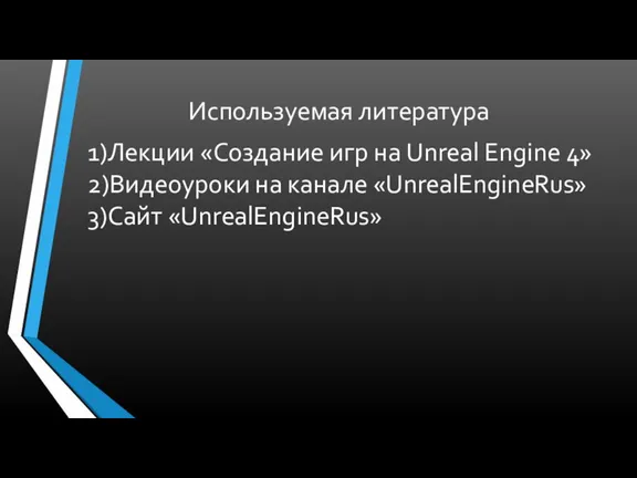Используемая литература 1)Лекции «Создание игр на Unreal Engine 4» 2)Видеоуроки на канале «UnrealEngineRus» 3)Сайт «UnrealEngineRus»