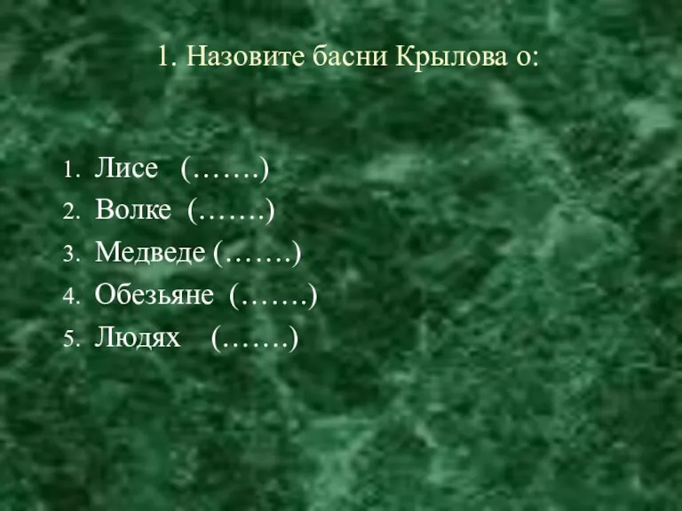 1. Назовите басни Крылова о: Лисе (…….) Волке (…….) Медведе (…….) Обезьяне (…….) Людях (…….)