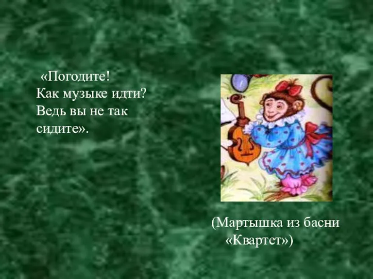 «Погодите! Как музыке идти? Ведь вы не так сидите». (Мартышка из басни «Квартет»)