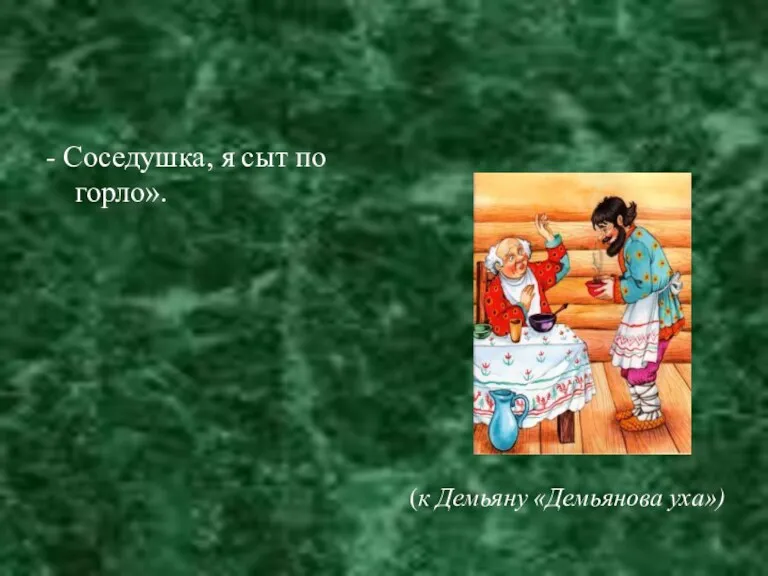 - Соседушка, я сыт по горло». (к Демьяну «Демьянова уха»)