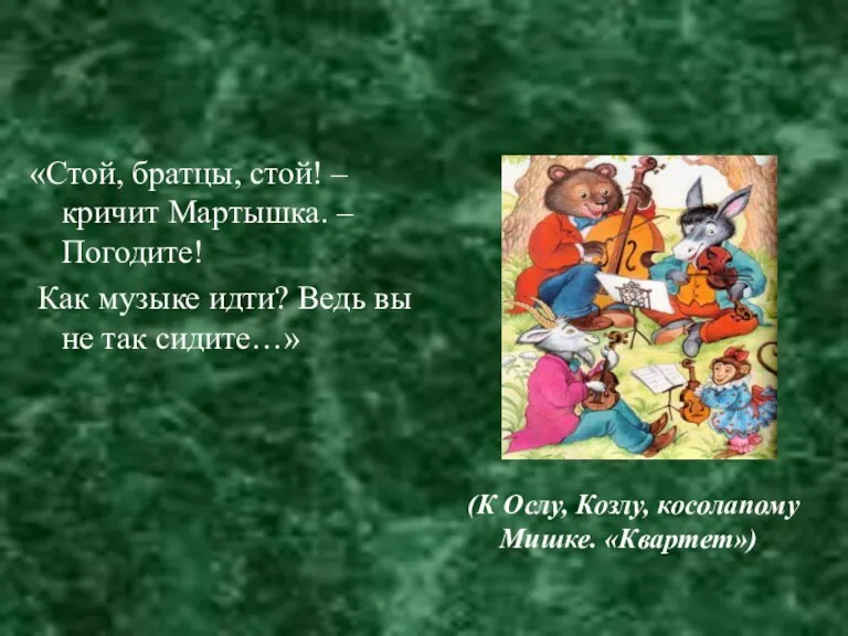 «Стой, братцы, стой! – кричит Мартышка. – Погодите! Как музыке