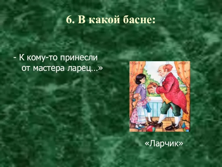 6. В какой басне: - К кому-то принесли от мастера ларец…» «Ларчик»