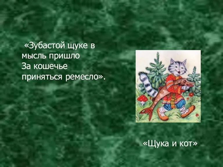 «Зубастой щуке в мысль пришло За кошечье приняться ремесло». «Щука и кот»