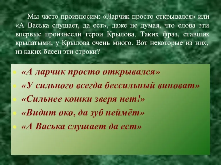 Мы часто произносим: «Ларчик просто открывался» или «А Васька слушает,