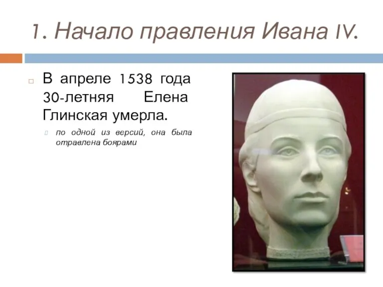 1. Начало правления Ивана IV. В апреле 1538 года 30-летняя Елена Глинская умерла.