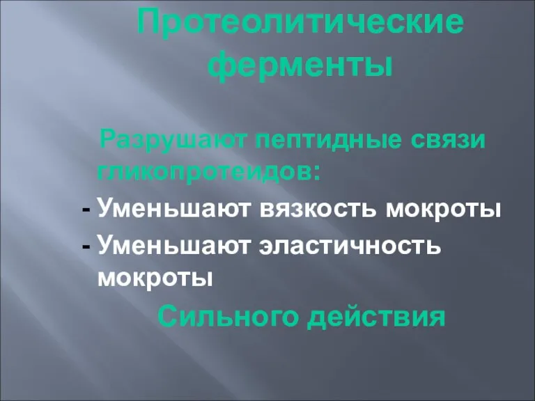 Протеолитические ферменты Разрушают пептидные связи гликопротеидов: Уменьшают вязкость мокроты Уменьшают эластичность мокроты Сильного действия