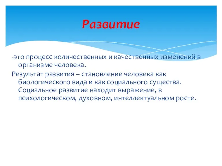 Развитие -это процесс количественных и качественных изменений в организме человека.