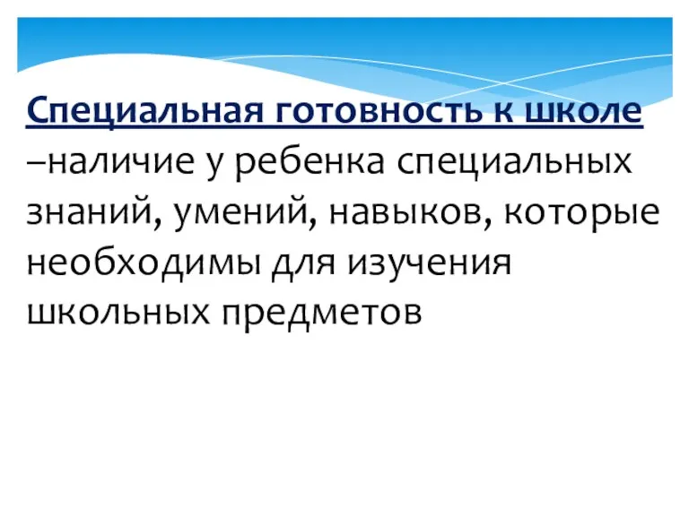 Специальная готовность к школе –наличие у ребенка специальных знаний, умений, навыков, которые необходимы