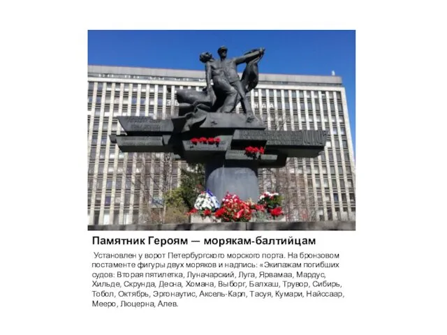 Памятник Героям — морякам-балтийцам Установлен у ворот Петербургского морского порта. На бронзовом постаменте