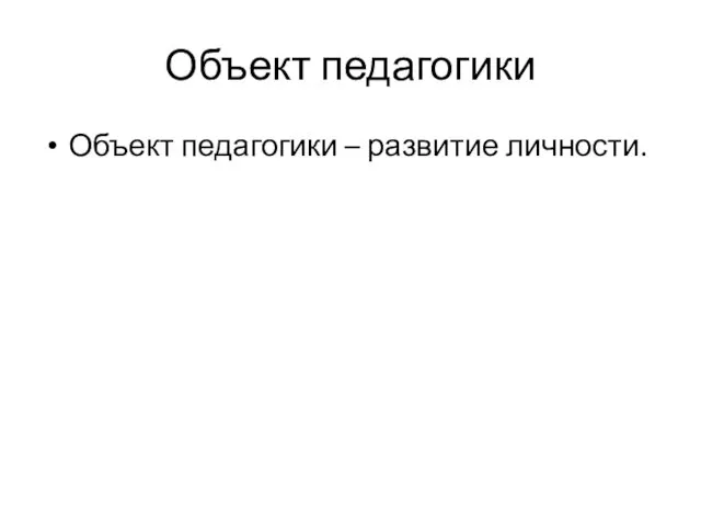 Объект педагогики Объект педагогики – развитие личности.