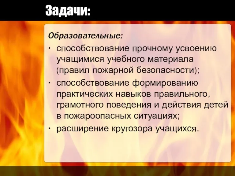 Задачи: Образовательные: способствование прочному усвоению учащимися учебного материала (правил пожарной