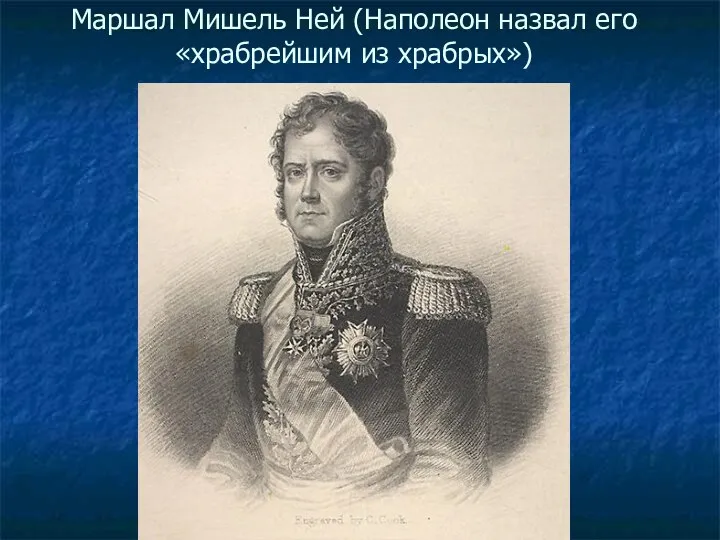 Маршал Мишель Ней (Наполеон назвал его «храбрейшим из храбрых»)