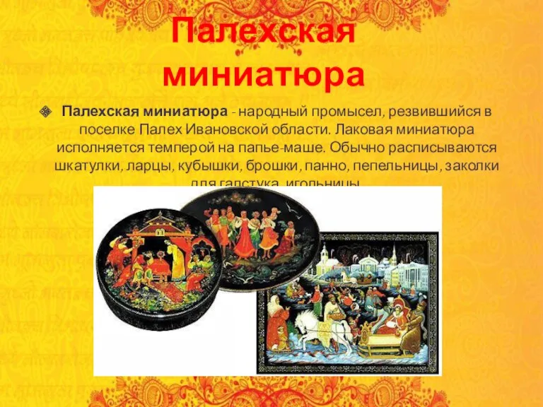 Палехская миниатюра Палехская миниатюра - народный промысел, резвившийся в поселке Палех Ивановской области.