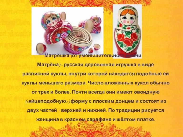 Матрёшка (от уменьшительного имени Матрёна) - русская деревянная игрушка в виде расписной куклы,